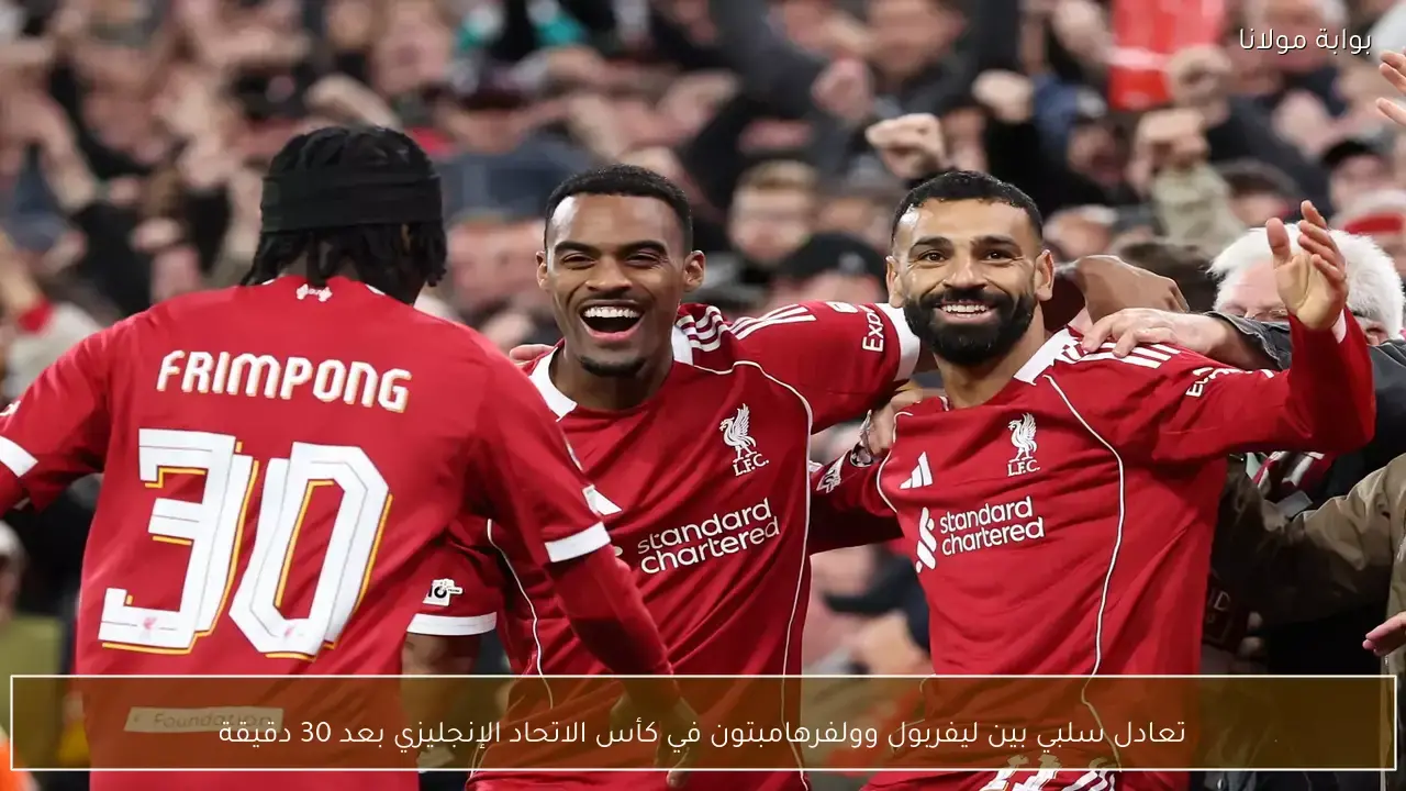 ليفربول وولفرهامبتون يكتفيان بالتعادل السلبي بعد مرور ثلاثين دقيقة في كأس الاتحاد